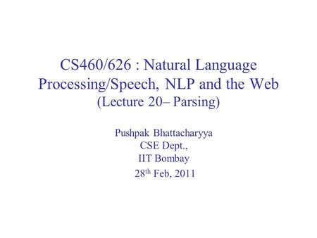 CS460/626 : Natural Language Processing/Speech, NLP and the Web (Lecture 20– Parsing) Pushpak Bhattacharyya CSE Dept., IIT Bombay 28 th Feb, 2011.