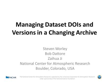 Managing Dataset DOIs and Versions in a Changing Archive Steven Worley Bob Dattore Zaihua Ji National Center for Atmospheric Research Boulder, Colorado,