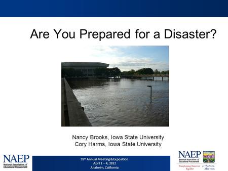 91 st Annual Meeting & Exposition April 1 – 4, 2012 Anaheim, California Are You Prepared for a Disaster? Nancy Brooks, Iowa State University Cory Harms,