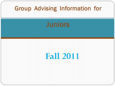 Fall 2011 Group Advising Information for Juniors.
