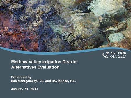 Methow Valley Irrigation District Alternatives Evaluation Presented by Bob Montgomery, P.E. and David Rice, P.E. January 31, 2013.