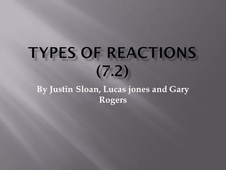 By Justin Sloan, Lucas jones and Gary Rogers. You can classify reactions into different types. There are many different types of chemical reactions there.