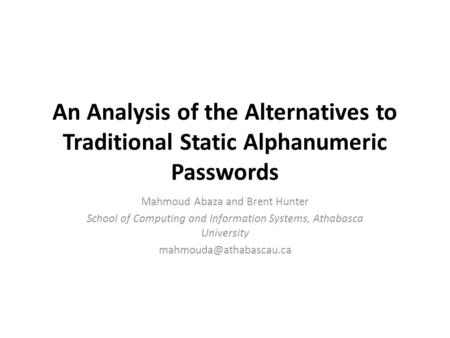 An Analysis of the Alternatives to Traditional Static Alphanumeric Passwords Mahmoud Abaza and Brent Hunter School of Computing and Information Systems,
