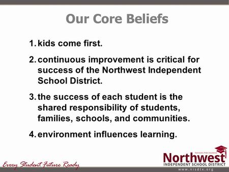 1.kids come first. 2.continuous improvement is critical for success of the Northwest Independent School District. 3.the success of each student is the.