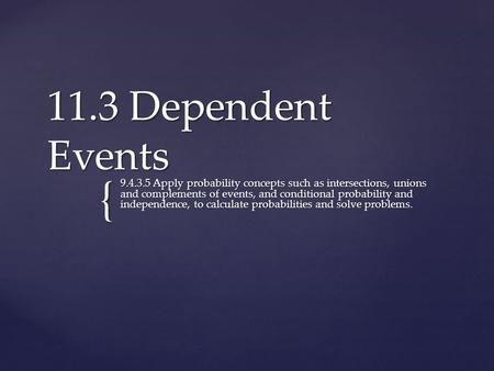 { 11.3 Dependent Events 9.4.3.5 Apply probability concepts such as intersections, unions and complements of events, and conditional probability and independence,
