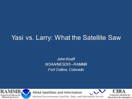 Yasi vs. Larry: What the Satellite Saw John Knaff NOAA/NESDIS –RAMMB Fort Collins, Colorado.
