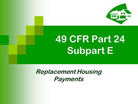 49 CFR Part 24 Subpart E Replacement Housing Payments.