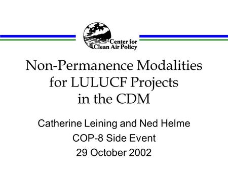 Non-Permanence Modalities for LULUCF Projects in the CDM Catherine Leining and Ned Helme COP-8 Side Event 29 October 2002.