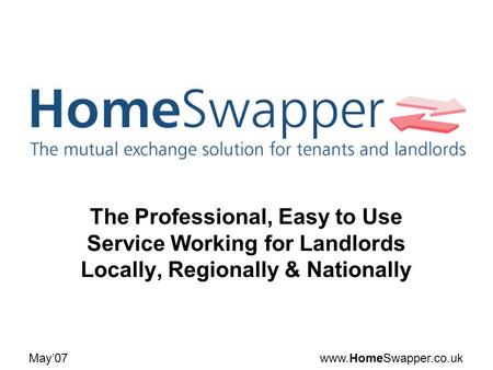 Www.HomeSwapper.co.ukMay07 The Professional, Easy to Use Service Working for Landlords Locally, Regionally & Nationally.