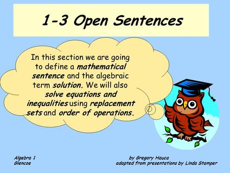 1-3 Open Sentences In this section we are going to define a mathematical sentence and the algebraic term solution. We will also solve equations and inequalities.