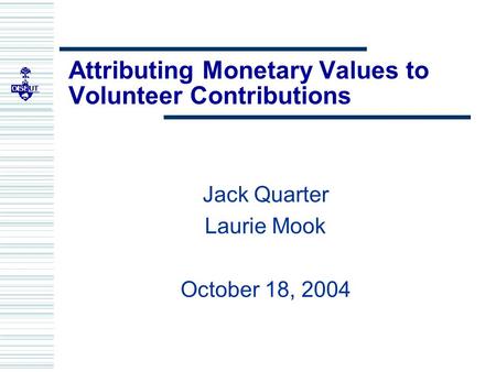 Attributing Monetary Values to Volunteer Contributions Jack Quarter Laurie Mook October 18, 2004.