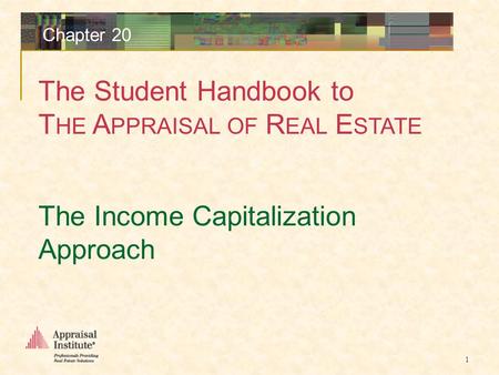 The Student Handbook to T HE A PPRAISAL OF R EAL E STATE 1 Chapter 20 The Income Capitalization Approach.