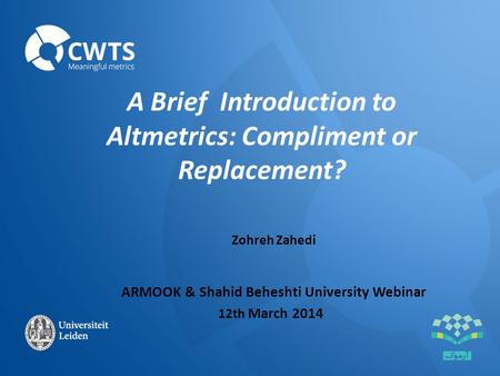 A Brief Introduction to Altmetrics: Compliment or Replacement? Zohreh Zahedi ARMOOK & Shahid Beheshti University Webinar 12th March 2014.