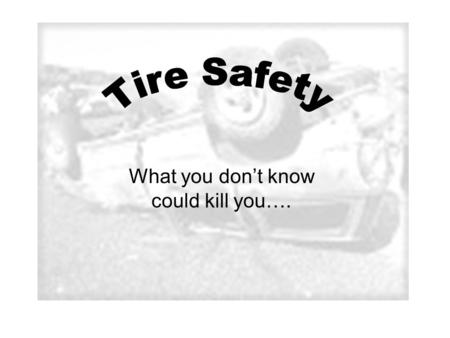 What you dont know could kill you….. Things you should know about your tires Correct Tire Pressure Tread Depth Warning Signs.