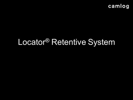 Locator ® Retentive System. AGENDA Description of Locator ® Retentive System Why Locator ® for Camlog? Examples of use Ordered product range Packaging.