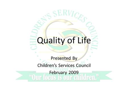 Quality of Life Presented By Childrens Services Council February 2009.