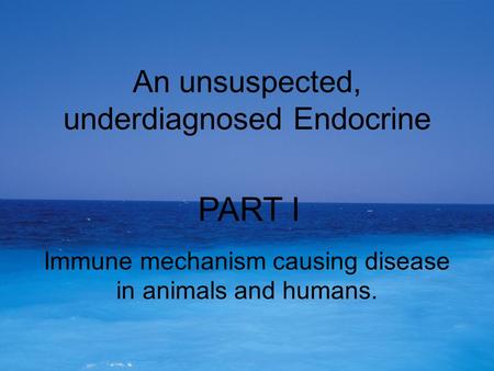 An unsuspected, underdiagnosed Endocrine Immune mechanism causing disease in animals and humans. PART I.