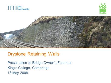 Drystone Retaining Walls Presentation to Bridge Owners Forum at Kings College, Cambridge 13 May 2008.