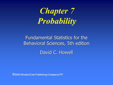 Chapter 7 Probability Fundamental Statistics for the Behavioral Sciences, 5th edition David C. Howell © 2003 Brooks/Cole Publishing Company/ITP.