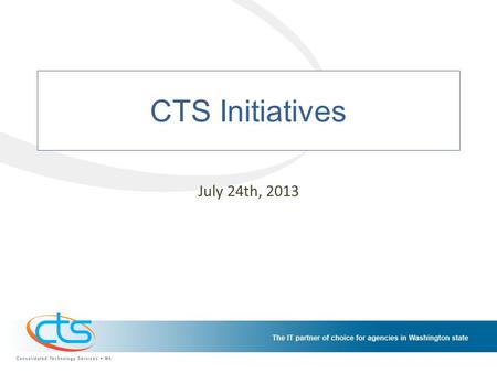 CTS Initiatives July 24th, 2013. CTS Initiatives Schedule The CTS Initiatives Schedule provides a consolidated view of the work going on at CTS. This.