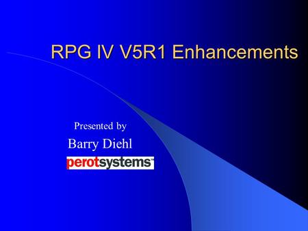 RPG IV V5R1 Enhancements Presented by Barry Diehl.