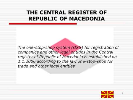 1 THE CENTRAL REGISTER OF REPUBLIC OF MACEDONIA The one-stop-shop system (OSS) for registration of companies and other legal entities in the Central register.