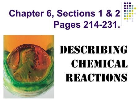 Chapter 6, Sections 1 & 2 Pages 214-231. Describing Chemical Reactions.