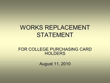 WORKS REPLACEMENT STATEMENT FOR COLLEGE PURCHASING CARD HOLDERS August 11, 2010.