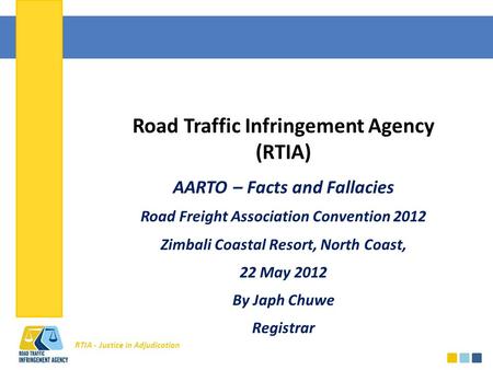 RTIA - Justice in Adjudication Road Traffic Infringement Agency (RTIA) AARTO – Facts and Fallacies Road Freight Association Convention 2012 Zimbali Coastal.