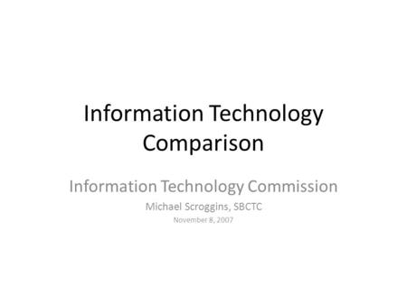 Information Technology Comparison Information Technology Commission Michael Scroggins, SBCTC November 8, 2007.