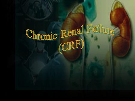 Renal Failure 2 Chronic Renal Failure 1.CRF - irreversible kidney dysfx.with azotemia >3 months. 2.Azotemia - BUN >28mg/dL & Cr>1.5mg/dL 3.ESRD (GFR 
