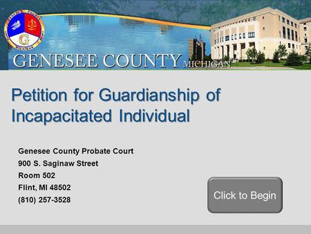 Petition for Guardianship of Incapacitated Individual Click to Begin Genesee County Probate Court 900 S. Saginaw Street Room 502 Flint, MI 48502 (810)