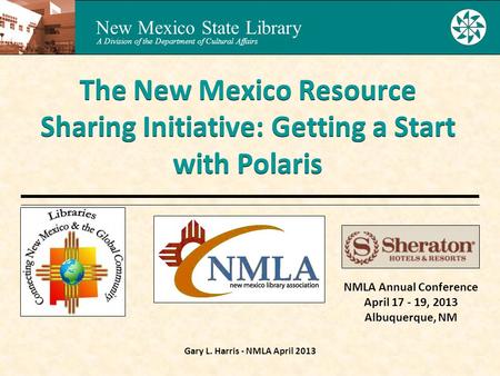 New Mexico State Library A Division of the Department of Cultural Affairs Gary L. Harris - NMLA April 2013 The New Mexico Resource Sharing Initiative: