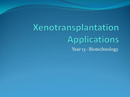 Year 13 –Biotechnology. Learning Intentions Today we will: Describe Xenotransplantation and examples Discuss the human need and demand for this application.