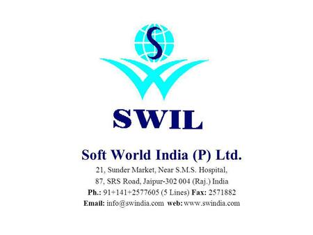 Soft World India (P) Ltd. 21, Sunder Market, Near S.M.S. Hospital, 87, SRS Road, Jaipur-302 004 (Raj.) India Ph.: 91+141+2577605 (5 Lines) Fax: 2571882.