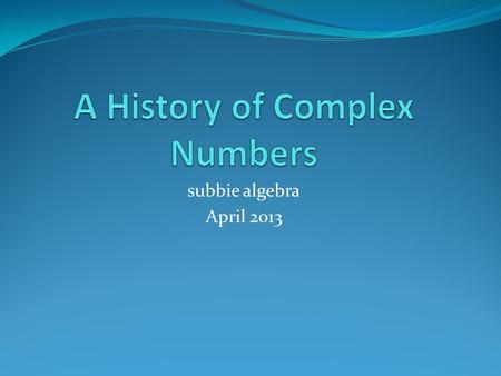 Subbie algebra April 2013. Square Roots of Negative Numbers? The most commonly occurring application problems that require people to take square roots.