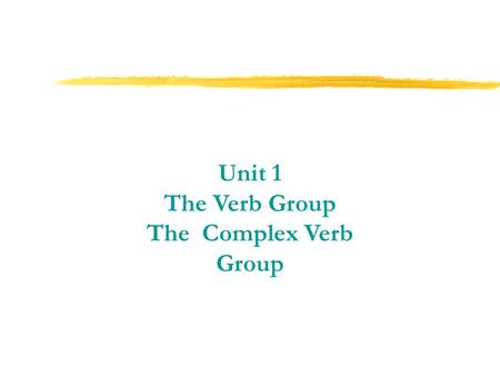 Unit 1 The Verb Group The Complex Verb Group