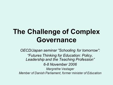 The Challenge of Complex Governance OECD/Japan seminar Schooling for tomorrow: Futures Thinking for Education: Policy, Leadership and the Teaching Profession.
