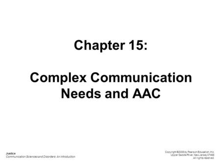 Chapter 15: Complex Communication Needs and AAC Justice Communication Sciences and Disorders: An Introduction Copyright ©2006 by Pearson Education, Inc.