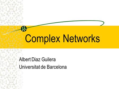 Complex Networks Albert Diaz Guilera Universitat de Barcelona.