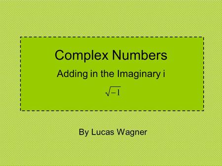 Complex Numbers Adding in the Imaginary i By Lucas Wagner.