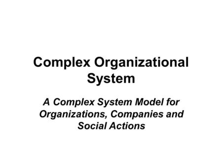 Complex Organizational System A Complex System Model for Organizations, Companies and Social Actions.
