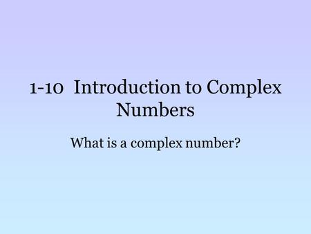 1-10 Introduction to Complex Numbers What is a complex number?