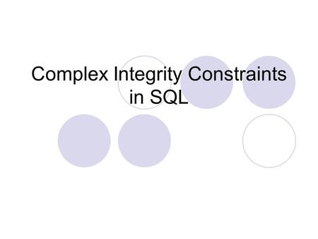 Complex Integrity Constraints in SQL. Constraints over a Single Table Table Constraint: Create TABLE Sailors (sid INTEGER, sname CHAR(10), rating INTEGER,