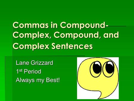 Commas in Compound- Complex, Compound, and Complex Sentences Lane Grizzard 1 st Period Always my Best!