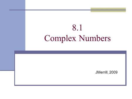 8.1 Complex Numbers JMerrill, 2009. A Little History Math is used to explain our universe. When a recurring phenomenon is seen and cant be explained by.