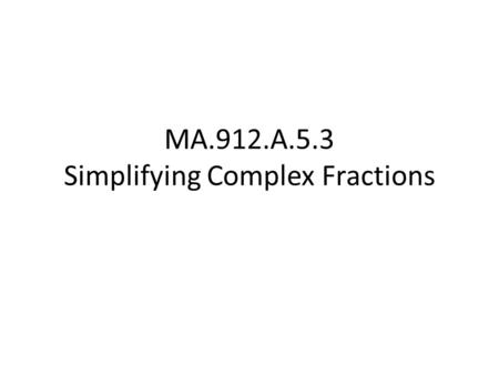 MA.912.A.5.3 Simplifying Complex Fractions. Complex Fraction a fraction with a fraction in the numerator and/or denominator. Such as: How would you simplify.