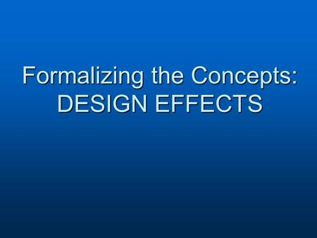 Formalizing the Concepts: DESIGN EFFECTS. Cluster effect where: ρ = intraclass correlation coefficient – measure of homogeneity within a cluster m = number.