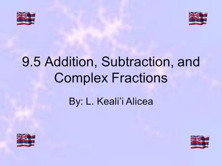 9.5 Addition, Subtraction, and Complex Fractions By: L. Kealii Alicea.