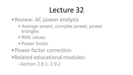 Lecture 32 Review: AC power analysis Power factor correction